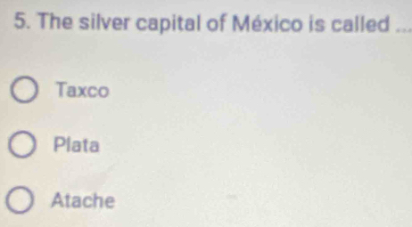 The silver capital of México is called_
Taxco
Plata
Atache