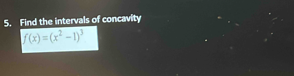 Find the intervals of concavity
f(x)=(x^2-1)^3