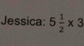 Jessica: 5 1/2 * 3