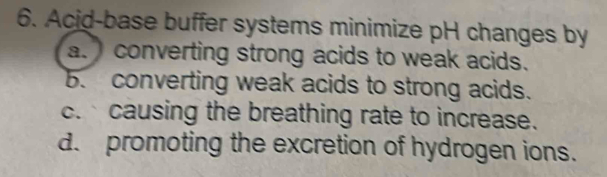 Solved: Acid-base buffer systems minimize pH changes by a. converting ...