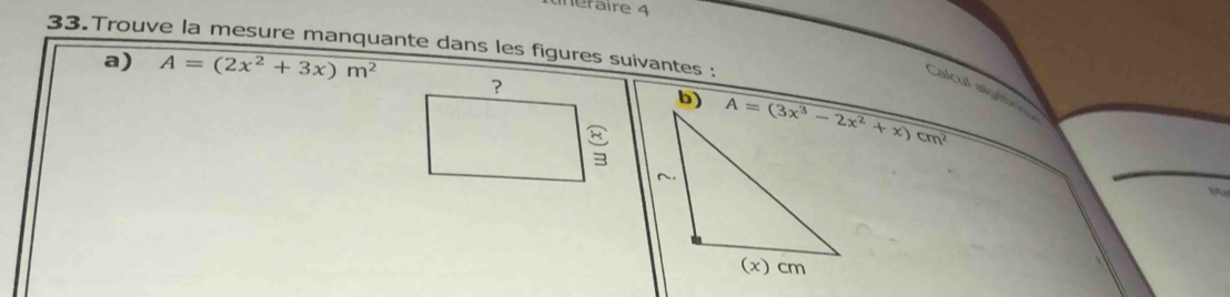 éraire 4
33.Trouve la mesure manquante dans les figures suivantes :
a) A=(2x^2+3x)m^2
？
Calcul algit 
b)