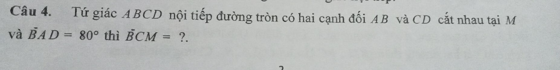 Tứ giác ABCD nội tiếp đường tròn có hai cạnh đối AB và CD cắt nhau tại M
và overline BAD=80° thì overline BCM= ?.