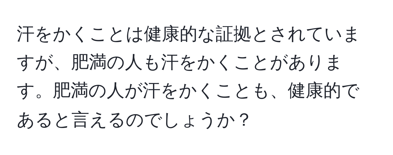 汗をかくことは健康的な証拠とされていますが、肥満の人も汗をかくことがあります。肥満の人が汗をかくことも、健康的であると言えるのでしょうか？