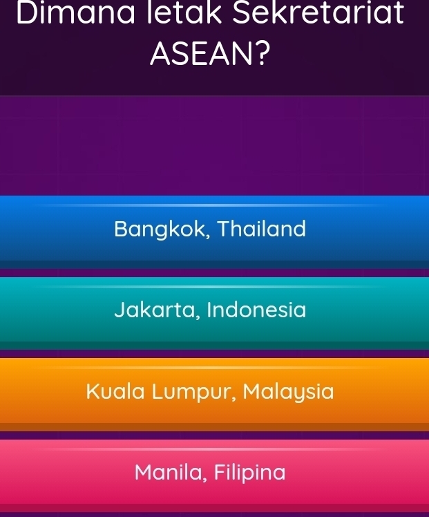 Dimana letak Sekretariat
ASEAN?
Bangkok, Thailand
Jakarta, Indonesia
Kuala Lumpur, Malaysia
Manila, Filipina