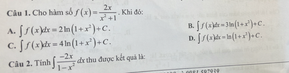 Cho hàm số f(x)= 2x/x^2+1 . Khi đó:
A. ∈t f(x)dx=2ln (1+x^2)+C.
B. ∈t f(x)dx=3ln (1+x^2)+C.
C. ∈t f(x)dx=4ln (1+x^2)+C.
D. ∈t f(x)dx=ln (1+x^2)+C. 
Câu 2. Tính ∈t  (-2x)/1-x^2  d thu được kết quả là: