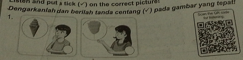 sten and put a tick (√) on the correct picture 
Dengarkanlah dan berilah tanda centang (√) pada gambar yang tepat! 
1. 
Scan the QR code 
for listening.