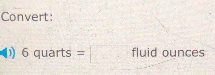 Convert:
6quarts=□ fluid ounces