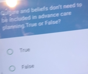 Gulgure and beliefs don't need to
be included in advance care
planning.True or False?
True
Fallse