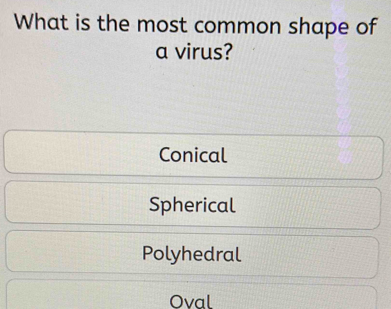 What is the most common shape of
a virus?
Conical
Spherical
Polyhedral
Oval