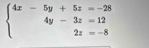 beginarrayl 4x-5y+5z=-28 4y-3z=12 2z=-8endarray.