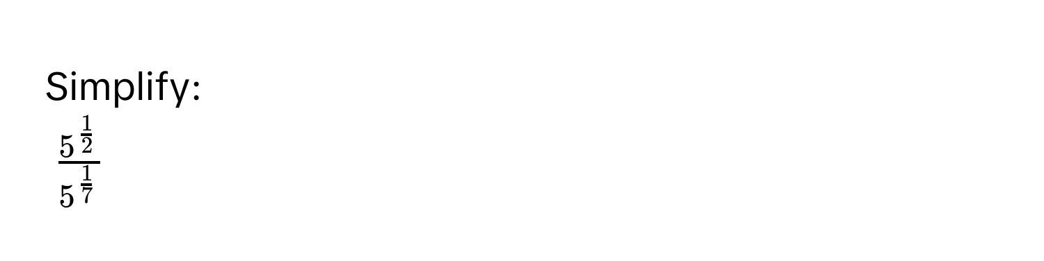 Simplify:
$frac5^(frac1)25^(frac1)7$