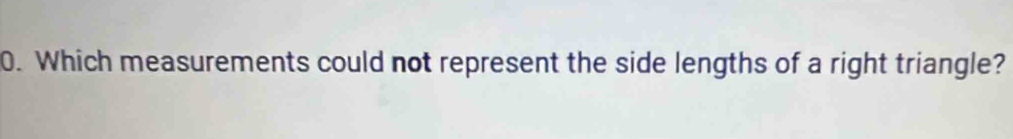 Which measurements could not represent the side lengths of a right triangle?