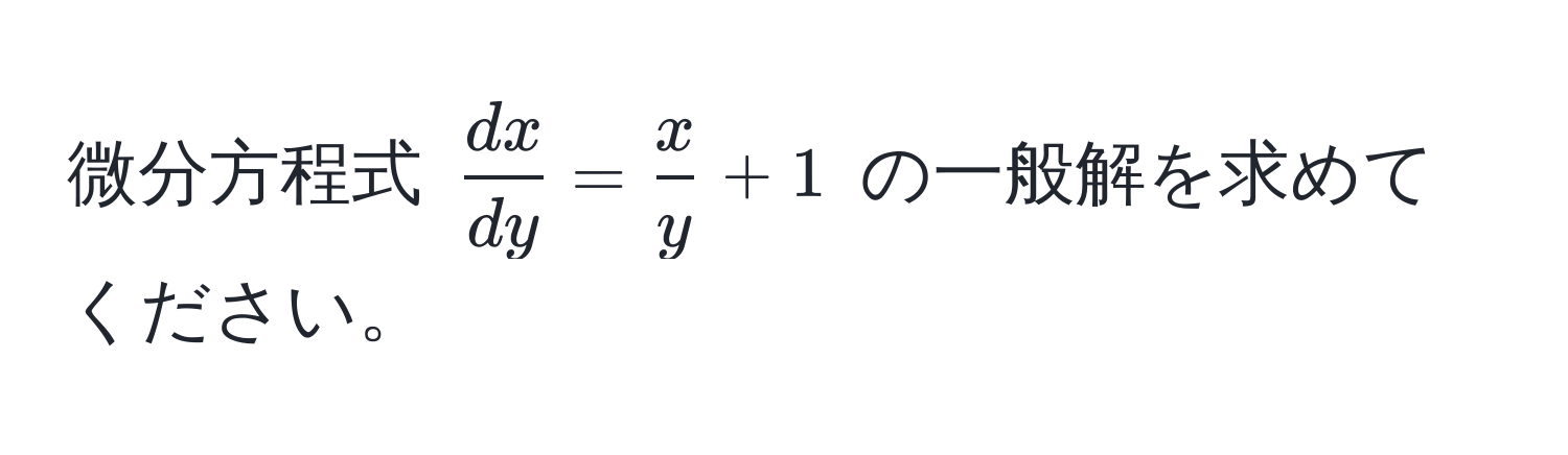 微分方程式 $ dx/dy  =  x/y  + 1$ の一般解を求めてください。