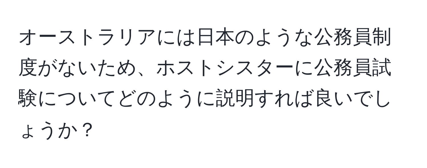 オーストラリアには日本のような公務員制度がないため、ホストシスターに公務員試験についてどのように説明すれば良いでしょうか？