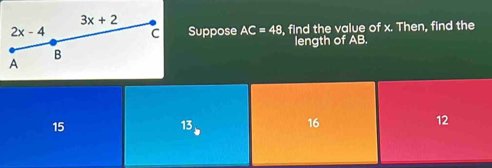 Suppose AC=48 , find the value of x. Then, find the
length of AB.
15
13
16
12