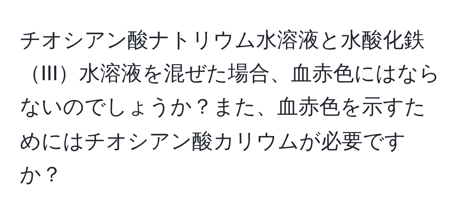 チオシアン酸ナトリウム水溶液と水酸化鉄III水溶液を混ぜた場合、血赤色にはならないのでしょうか？また、血赤色を示すためにはチオシアン酸カリウムが必要ですか？