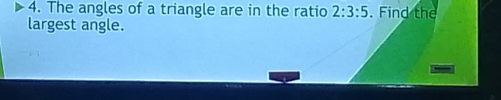 The angles of a triangle are in the ratio 2:3:5. Find the 
largest angle.
