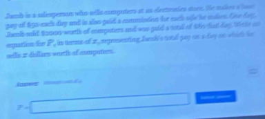 amb is a salemgeran who sells compaters at as eertrates starte. the makes a bo00 
gay of Sgo-eads day and is also gaid a comminion te each ofe he mudsen. Gee dey, 
Thenk sold Samet worth of enmynters and was gaid a tstall of the fat day, Wete as 
egation for P_x in turms of 2, aegrementing buak's tetall guy on s day an which ie 
selle 2 dhilirs wartih of computers.

P=□ __