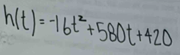 h(t)=-16t^2+580t+420