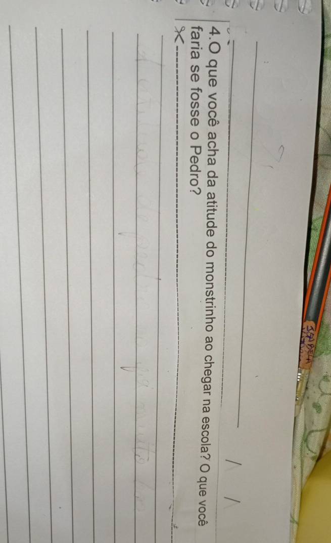 que você acha da atitude do monstrinho ao chegar na escola? O que você 
faria se fosse o Pedro? 
_X 
_ 
_ 
_ 
_ 
_ 
_ 
_ 
_