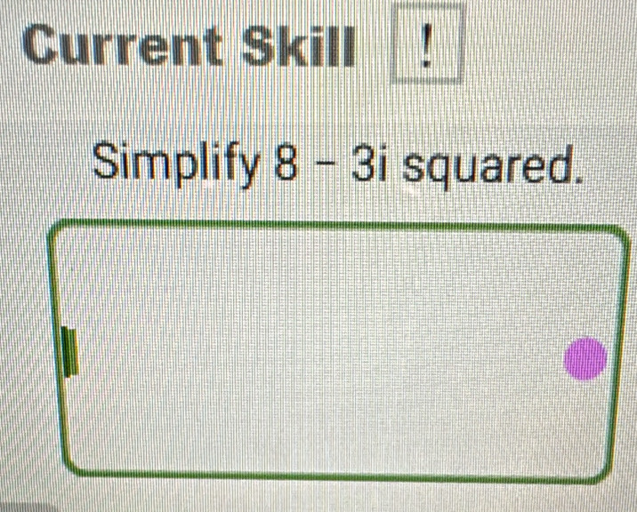 Current Skill 
Simplify 8-3i squared.