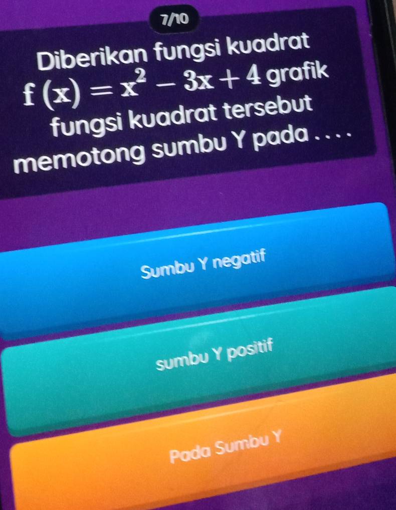 7/10
Diberikan fungsi kuadrat
f(x)=x^2-3x+4 grafik
fungsi kuadrat tersebut
memotong sumbu Y pada . . . .
Sumbu Y negatif
sumbu Y positif
Pada Sumbu Y