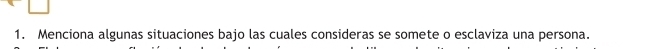 Menciona algunas situaciones bajo las cuales consideras se somete o esclaviza una persona.