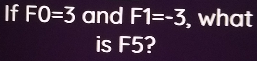 Solved: If F0=3 and F1=-3 , what is F5? [Math]