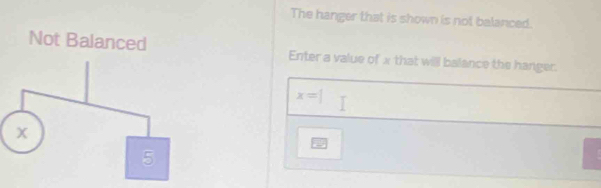 The hanger that is shown is not balanced. 
Not Balanced Enter a value of x that will balance the hanger.
x=|