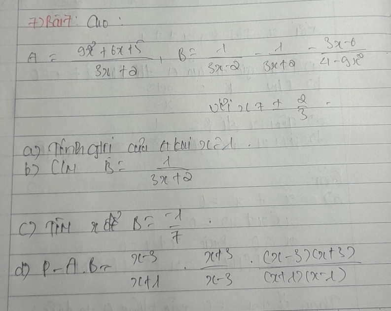 TRáiT: Quo:
A= (9x^2+6x+5)/3x+2 , B= 1/3x+2 - 1/3x+2 - (3x-6)/4-9x^2 
ue x7±  2/3 
ap TínBglrì can abai xced 
b) ClM B= 1/3x+2 
() Tim xd Delta =- 1/7 
do P-A· B=
 (x-3)/x+1 ·  (x+3)/x-3 ·  ((x-3)(x+3))/(x+1)(x-1) 