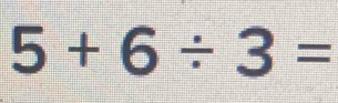 5+6/ 3=