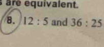 are equivalent. 
8. 12:5 and 36:25