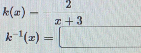 k(x)=- 2/x+3 
k^(-1)(x)=□