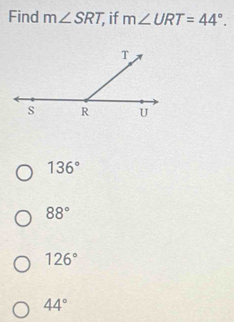 Find m∠ SRT; if m∠ URT=44°.
136°
88°
126°
44°