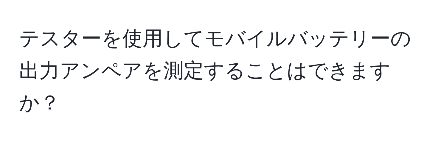 テスターを使用してモバイルバッテリーの出力アンペアを測定することはできますか？