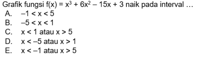 Grafik fungsi f(x)=x^3+6x^2-15x+3 naik pada interval ...
A. -1
B. -5
C. x<1</tex> atau x>5
D. x atau x>1
E. x atau x>5