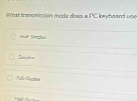 What transmission mode does a PC keyboard use
Half-Simplex
Simplex
Full-Duplex