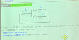 =s SP025
nple 5 : PSPM 2022/2023
b resistors 10 Ω, 15 Ω and 20 Ω are connected to a supply voltage, V a
n in FIGURE 1. Determine the effective resistance.
potential difference across each resistor.