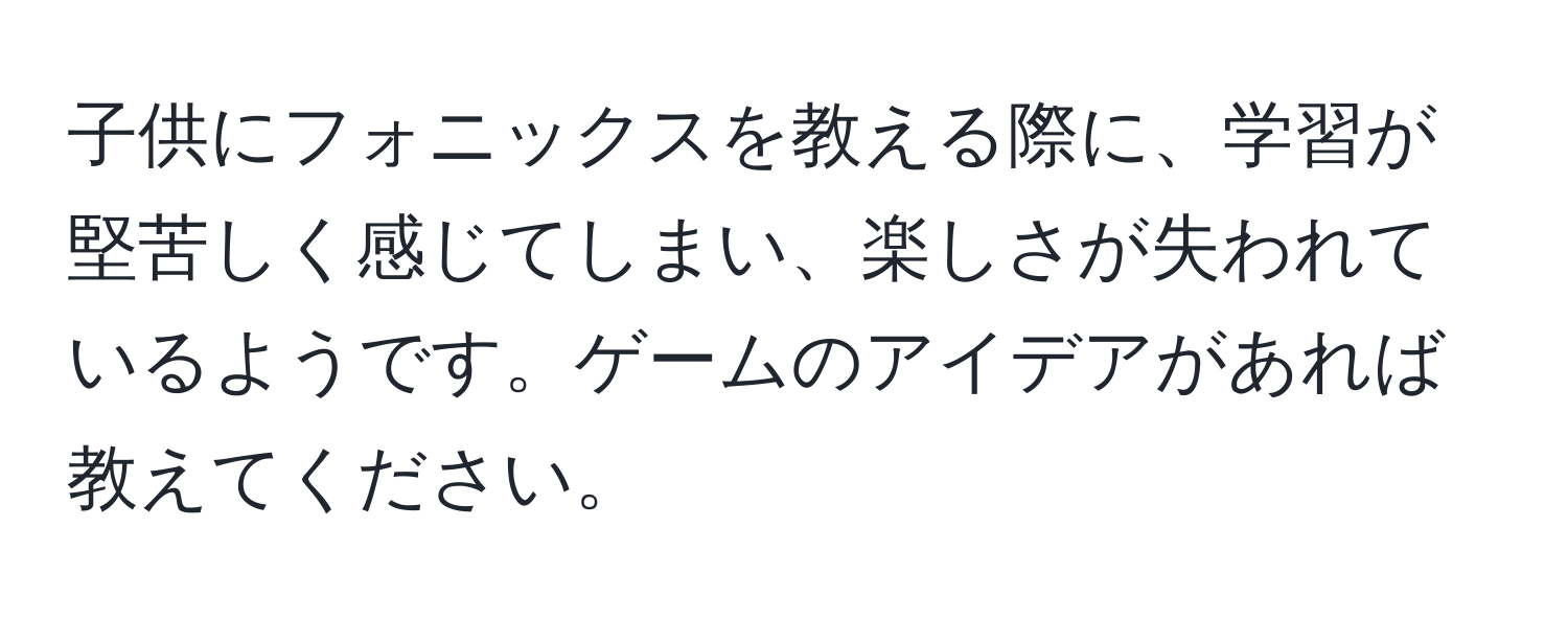 子供にフォニックスを教える際に、学習が堅苦しく感じてしまい、楽しさが失われているようです。ゲームのアイデアがあれば教えてください。