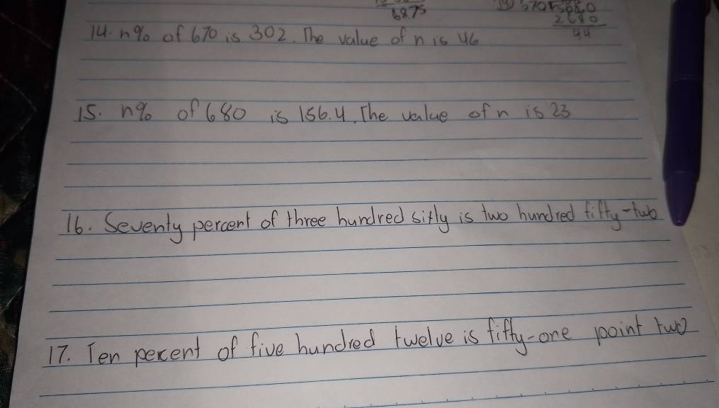 =frac 1.875
14. n% of 670 is 302. The value of n is W beginarrayr 6705050 2680 hline 44
15. n% o of 680 is 156. 4, The value of n is 23
16. Seventy percent of three hundred sifly is two hundred fifty -tuo 
17. Ten percent of five hundred twelve is fifty- one point two