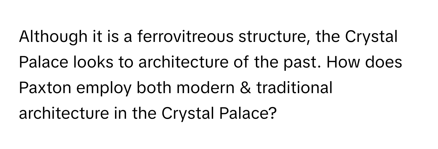 Although it is a ferrovitreous structure, the Crystal Palace looks to architecture of the past. How does Paxton employ both modern & traditional architecture in the Crystal Palace?