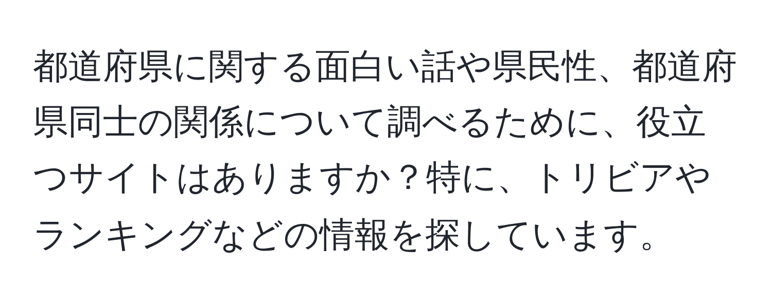 都道府県に関する面白い話や県民性、都道府県同士の関係について調べるために、役立つサイトはありますか？特に、トリビアやランキングなどの情報を探しています。