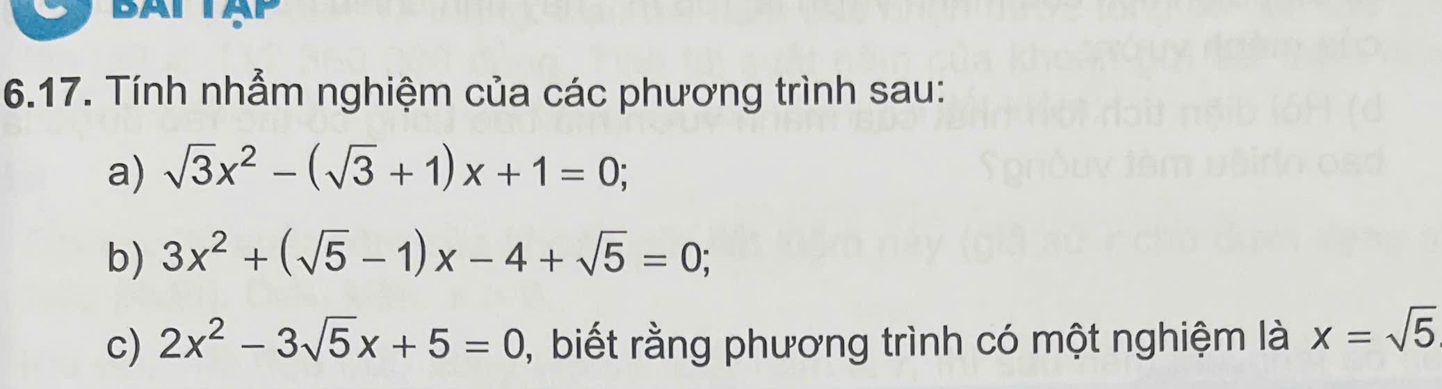 Tính nhẫm nghiệm của các phương trình sau: 
a) sqrt(3)x^2-(sqrt(3)+1)x+1=0; 
b) 3x^2+(sqrt(5)-1)x-4+sqrt(5)=0; 
c) 2x^2-3sqrt(5)x+5=0 , biết rằng phương trình có một nghiệm là x=sqrt(5)