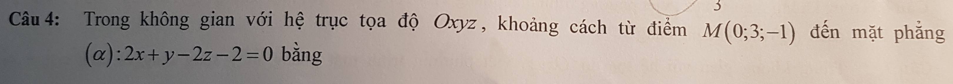 Trong không gian với hệ trục tọa độ Oxyz, khoảng cách từ điểm M(0;3;-1) đến mặt phẳng 
(α): 2x+y-2z-2=0 bằng