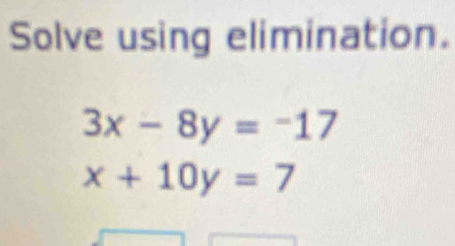 Solve using elimination.
3x-8y=-17
x+10y=7