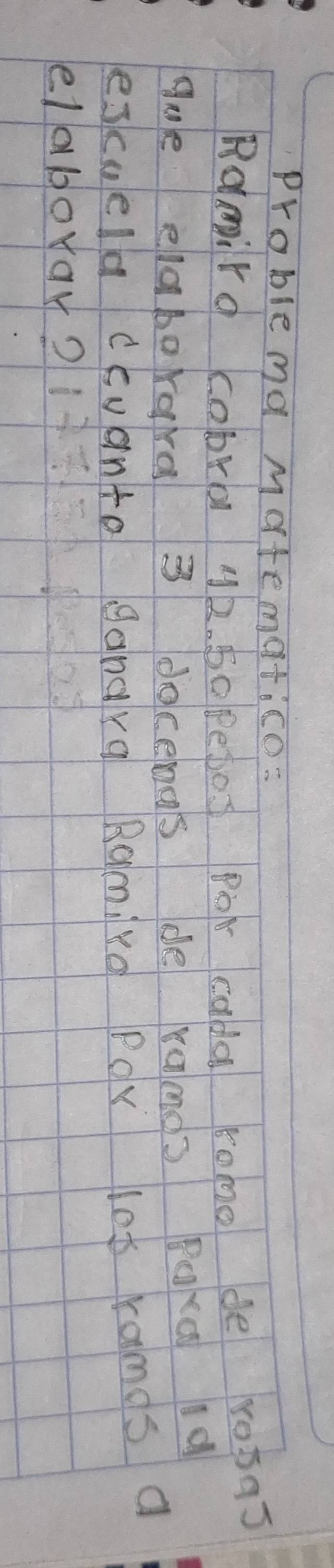 Problema Matematico= 
Ramila cobrl 42. 50 petos Poh cada romo de r0305 
gue elaborora 3 docens de ramos Boxq 1a 
eskuella ccuanto ganara Ramirg Por los ramos a 
elaboyar?