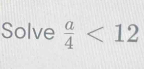 Solve  a/4 <12</tex>