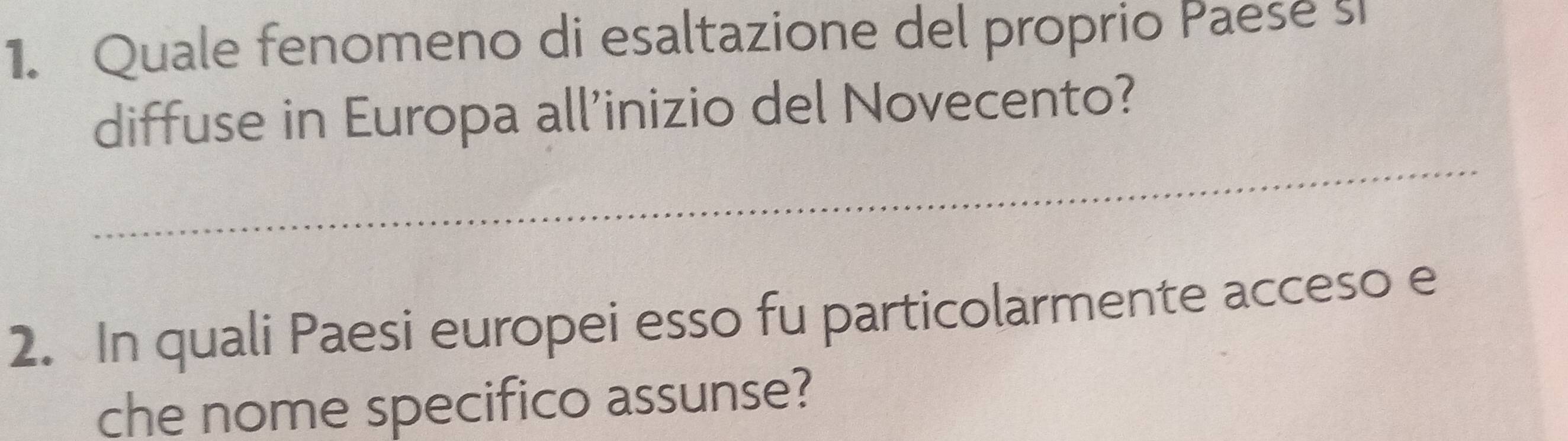 Quale fenomeno di esaltazione del proprio Paese 5
diffuse in Europa all'inizio del Novecento? 
_ 
2. In quali Paesi europei esso fu particolarmente acceso e 
che nome specifico assunse?