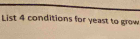 List 4 conditions for yeast to grow