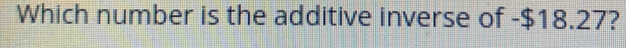 Which number is the additive inverse of -$18.27?